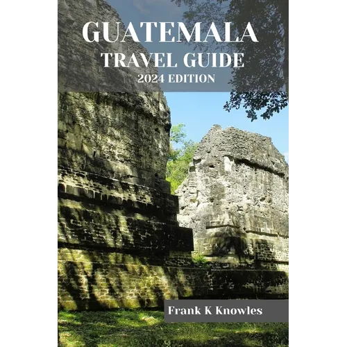 Guatemala Travel Guide 2024 Edition - Paperback